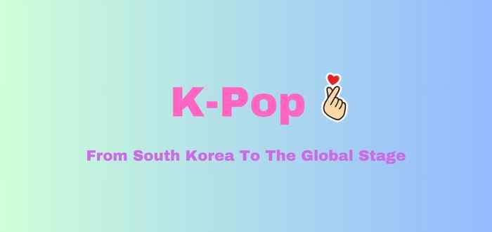 K-Pop: From South Korea To The Global Stage